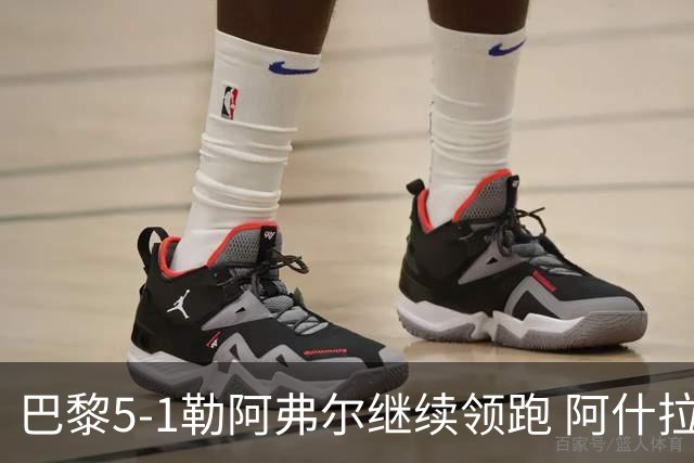 巴黎5-1勒阿弗尔继续领跑 阿什拉夫戴帽+2助攻霍茨、马尤卢破门