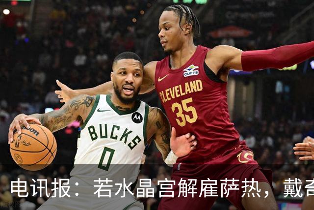 电讯报：若水晶宫解雇萨热，戴奇成新帅热门