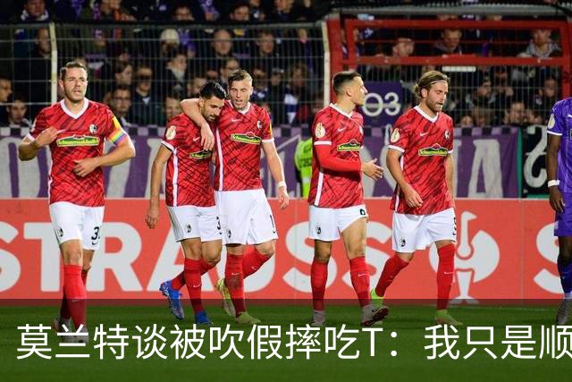 莫兰特谈被吹假摔吃T：我只是顺势倒地 我会申诉毕竟假摔要罚两千